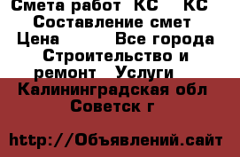 Смета работ. КС 2, КС 3. Составление смет › Цена ­ 500 - Все города Строительство и ремонт » Услуги   . Калининградская обл.,Советск г.
